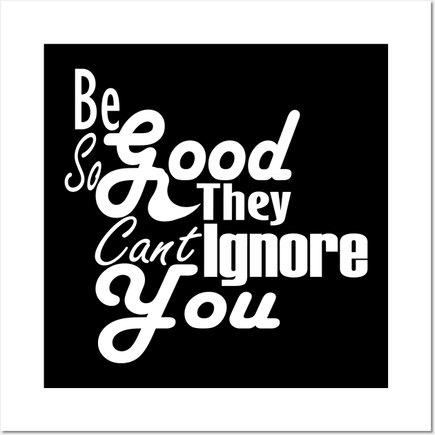 Be So Good They Can't Ignore You T-Shirt Wall Art by Day81